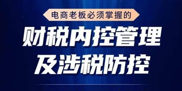 电商老板必须掌握的财税内控管理及涉税防控-渡漳网