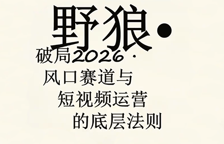 野狼破局2026风口赛道与短视频运营的底层法则