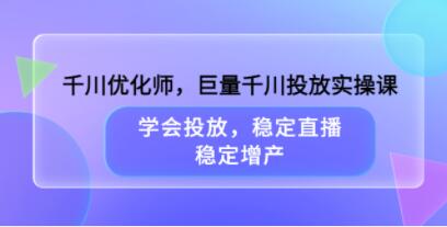 《巨量千川投放心法实操课》学会投放，稳定直播，稳定增产-渡漳网