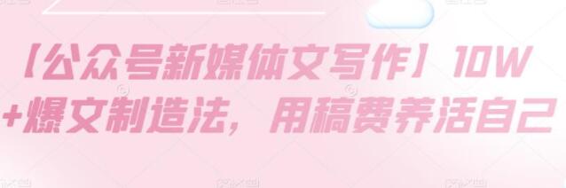 《公众号新媒体文写作》10W+爆文制造法，用稿费养活自己-渡漳网