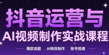 抖音运营与AI视频制作实战课程,爆款选题,AI特效制作,账号搭建-渡漳网