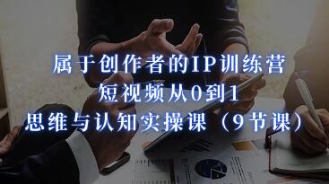 《创作者的IP训练营》短视频从0到1、思维与认知实操课-渡漳网