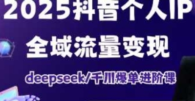 个人IP短视频带货(进阶版)全域流量变现,DEEPSEEK千川爆单进阶课-渡漳网