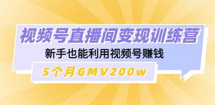 《视频号直播间变现训练营》新手也能利用视频号赚钱,5个月GMV200w-渡漳网