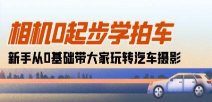 《相机0起步学拍车》新手从0基础带大家玩转汽车摄影-渡漳网