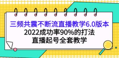 《三频共震不断流直播教学6.0版本》2022成功率90%的打法,直播起号全套教学-渡漳网
