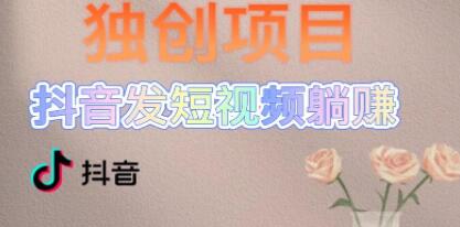 《独创躺赚模式,短视频变现》每天发3条视频,被动收入,新号60+后期无上限-渡漳网