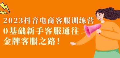 2023《抖音电商客服训练营》0基础新手客服通往金牌客服之路-渡漳网