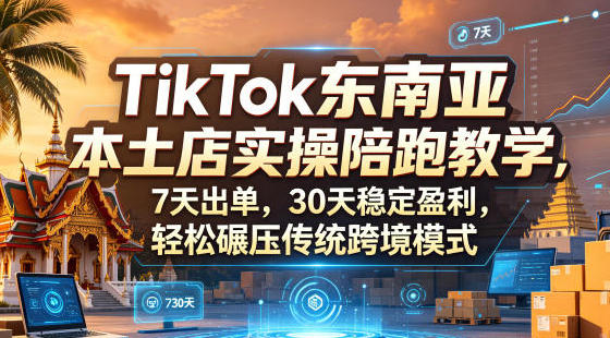 TikTok东南亚本土店实操陪跑教学,7天出单,30天稳定盈利-渡漳网