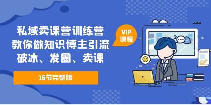 《私域卖课营训练营》教你做知识博主引流、破冰、发圈、卖课-渡漳网