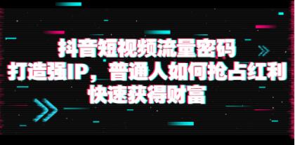 《抖音短视频流量密码》打造强IP,普通人如何抢占红利,快速获得财富-渡漳网