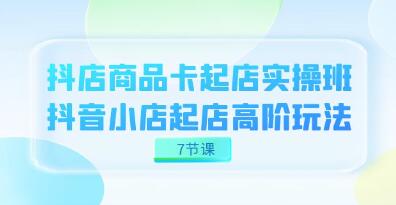 《抖店商品卡起店实战班》抖音小店起店高阶玩法-渡漳网