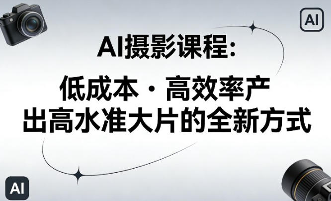 AI摄影课程，低成本高效率产出高水准大片的全新方式-渡漳网