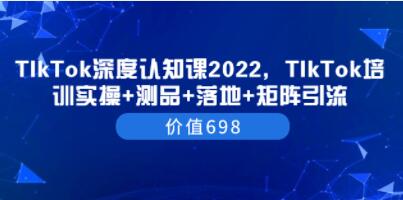 《TIkTok深度认知课》TIkTok培训实操+测品+落地+矩阵引流-渡漳网