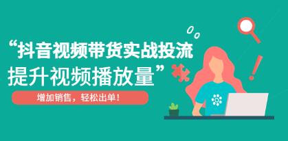 《抖音视频带货实战投流》提升视频播放量,增加销售轻松出单!-渡漳网