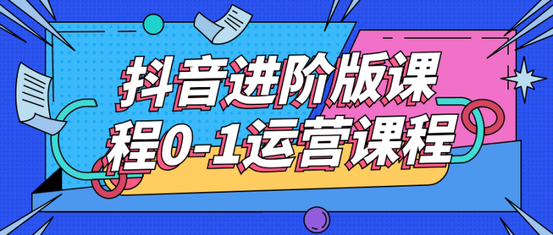 抖音进阶版课程0-1运营课程-渡漳网