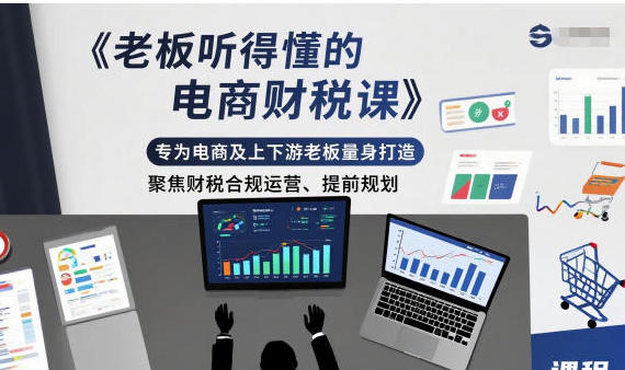 老板听得懂的电商财税课,专为电商及上下游老板量身打造-渡漳网