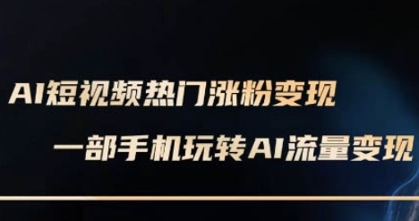 AI数字人制作短视频超级变现实操课,一部手机玩转短视频变现-渡漳网