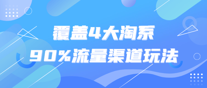 覆盖4大淘系90%流量渠道玩法-渡漳网