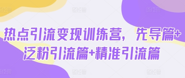 热点引流变现训练营,先导篇+泛粉引流篇+精准引流篇-渡漳网