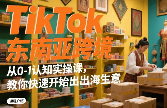 TikTok东南亚跨境从0-1认知实操课-渡漳网