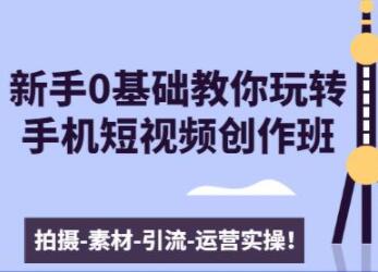 0基础教你玩转手机短视频创作：拍摄-素材-引流-运营实操-渡漳网