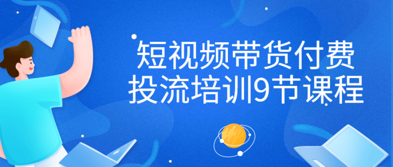 短视频带货付费投流培训9节课程-渡漳网