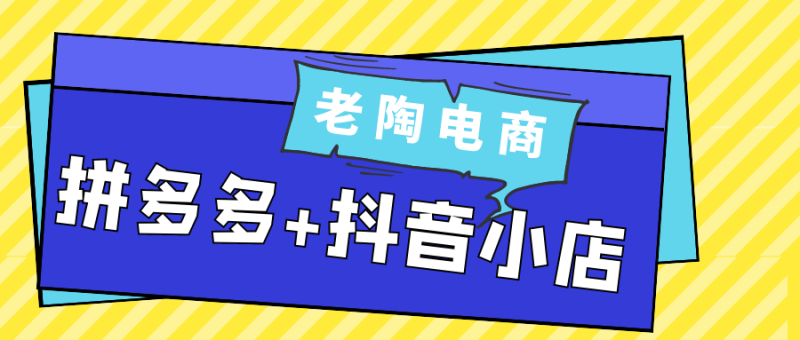 老陶电商拼多多+抖音小店-渡漳网