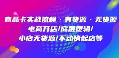 《商品卡实战流程》有货源无货源,电商开店/底层逻辑/小店无货源/不动销起店等-渡漳网