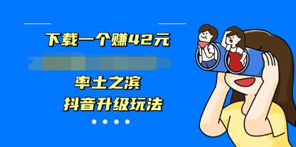 抖音升级玩法，野路子玩法，下载一个赚42元-渡漳网