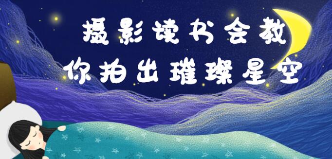《星空摄影教程视频》教你如何拍出璀璨星空-渡漳网