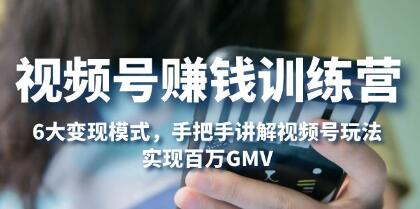 《视频号赚钱训练营》6大变现模式,对平台的各项功能详细讲解,实现百万GMV-渡漳网