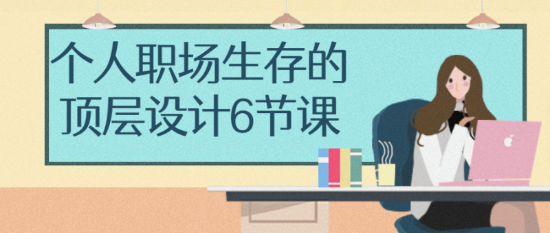 个人职场生存的顶层设计6节课-渡漳网