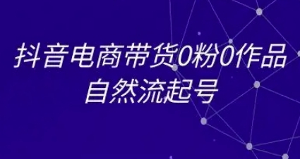 抖音电商带货0粉0作品自然流起号，抖音电商教程-渡漳网