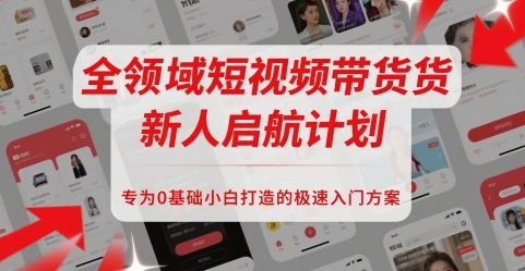全领域短视频带货新人启航计划,专为0基础小白打造的极速入门方案-渡漳网