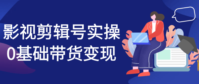 影视剪辑号实操0基础带货变现-渡漳网