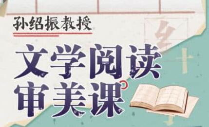 孙绍振教授《文学阅读审美课》你从没听到过的文学解读视角-渡漳网