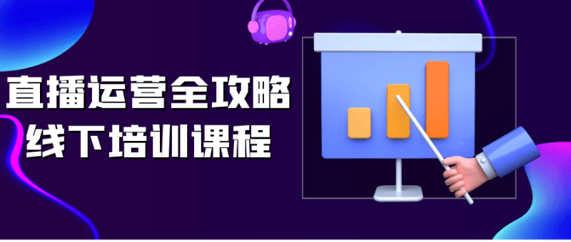 直播运营全攻略线下培训课程-渡漳网