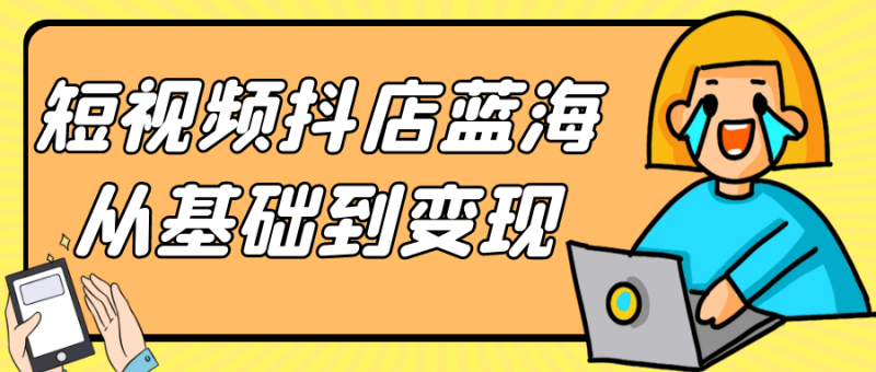 短视频抖店蓝海从基础到变现-渡漳网