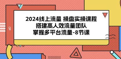 《线上流量操盘实操课程》搭建高人效流量团队,掌握多平台流量-渡漳网