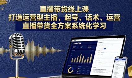 直播带货全方案系统化学习,打造运营型主播,起号、话术、运营-渡漳网