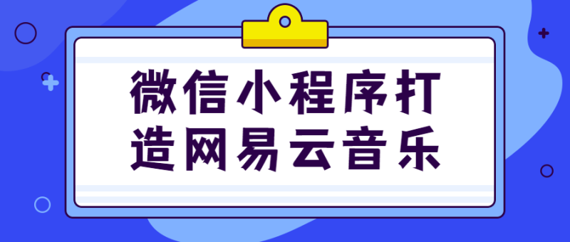 微信小程序打造网易云音乐-渡漳网