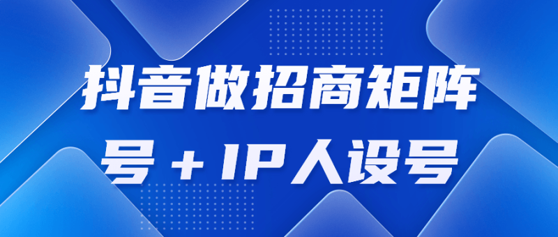 抖音做招商矩阵号+IP人设号-渡漳网