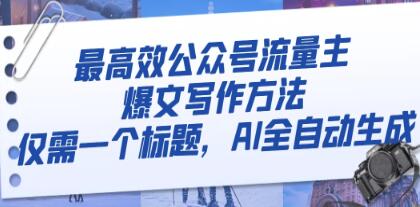 《高效公众号流量主爆文写作方法》仅需一个标题，AI全自动生成-渡漳网