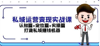 私域运营变现实战课，认知篇+定位篇+实操篇，打造私域赚钱机器-渡漳网