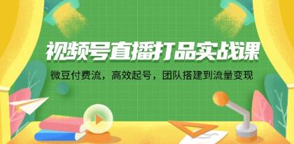 《视频号直播打品实战课》微豆付费流,高效起号变现-渡漳网