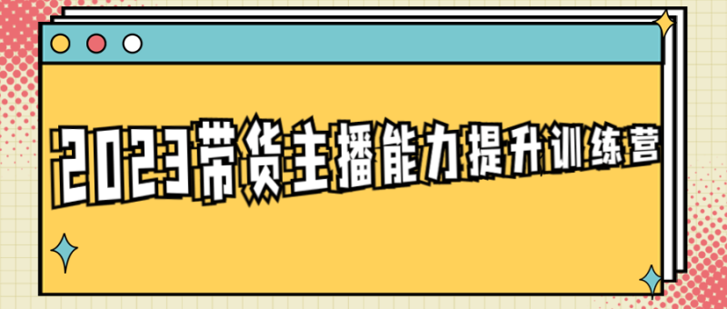 2023带货主播能力提升训练营-渡漳网
