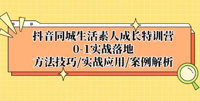 《抖音同城生活素人成长特训营》0-1实战落地,方法技巧,实战应用,案例解析-渡漳网