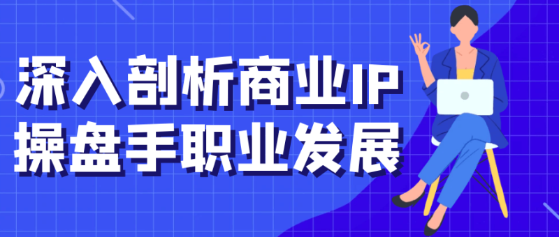 深入剖析商业IP操盘手职业发展-渡漳网