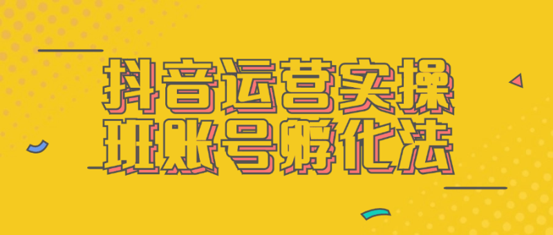 抖音运营实操班账号孵化法-渡漳网